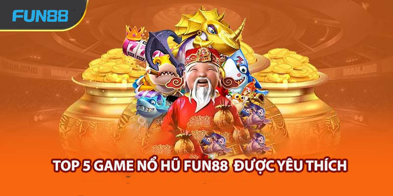 Top 5 game nổ hũ Fun88 được yêu thích nhất